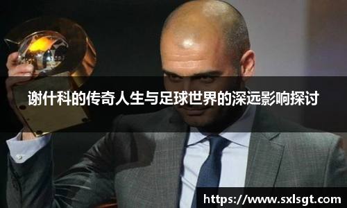 谢什科的传奇人生与足球世界的深远影响探讨