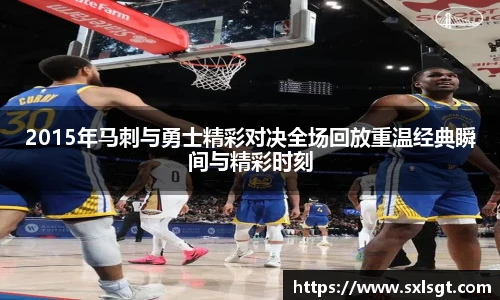 2015年马刺与勇士精彩对决全场回放重温经典瞬间与精彩时刻