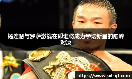 杨连慧与罗萨激战在即谁将成为拳坛新星的巅峰对决