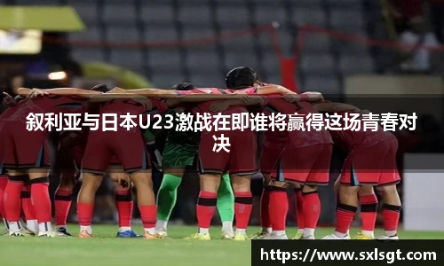 叙利亚与日本U23激战在即谁将赢得这场青春对决