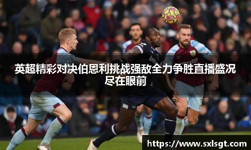英超精彩对决伯恩利挑战强敌全力争胜直播盛况尽在眼前