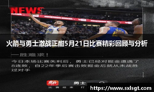 火箭与勇士激战正酣5月21日比赛精彩回顾与分析
