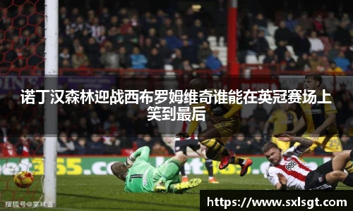 诺丁汉森林迎战西布罗姆维奇谁能在英冠赛场上笑到最后