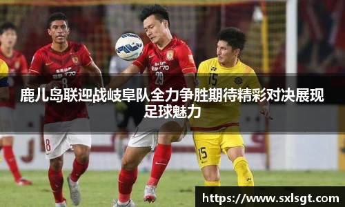 鹿儿岛联迎战岐阜队全力争胜期待精彩对决展现足球魅力