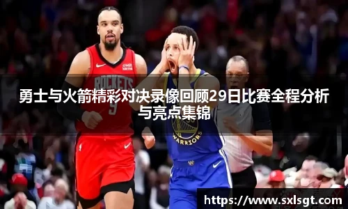 勇士与火箭精彩对决录像回顾29日比赛全程分析与亮点集锦