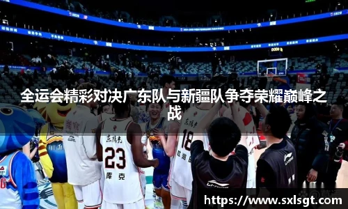 全运会精彩对决广东队与新疆队争夺荣耀巅峰之战