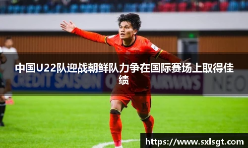 中国U22队迎战朝鲜队力争在国际赛场上取得佳绩