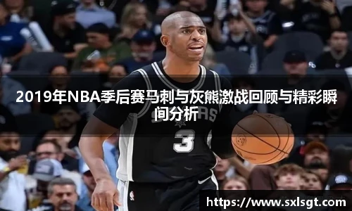 2019年NBA季后赛马刺与灰熊激战回顾与精彩瞬间分析