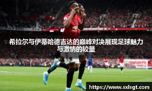 希拉尔与伊蒂哈德吉达的巅峰对决展现足球魅力与激情的较量