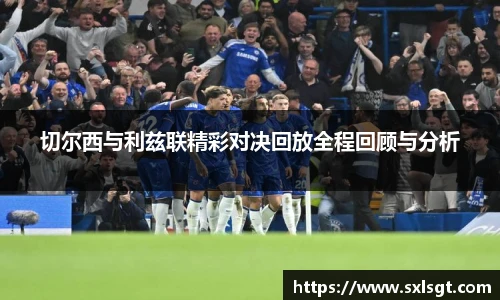 切尔西与利兹联精彩对决回放全程回顾与分析