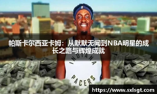 帕斯卡尔西亚卡姆：从默默无闻到NBA明星的成长之路与辉煌成就