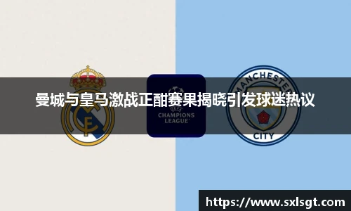 曼城与皇马激战正酣赛果揭晓引发球迷热议