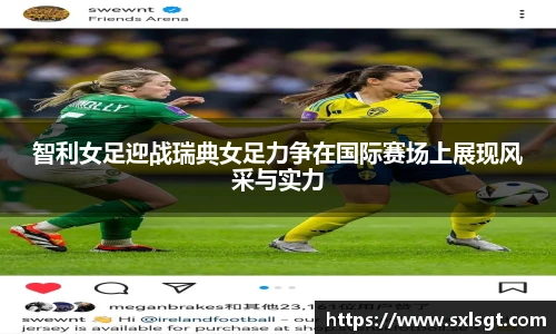 智利女足迎战瑞典女足力争在国际赛场上展现风采与实力