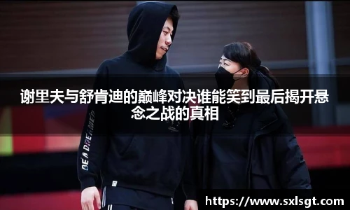 谢里夫与舒肯迪的巅峰对决谁能笑到最后揭开悬念之战的真相