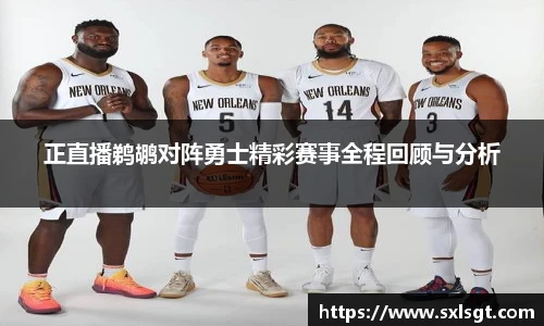 正直播鹈鹕对阵勇士精彩赛事全程回顾与分析