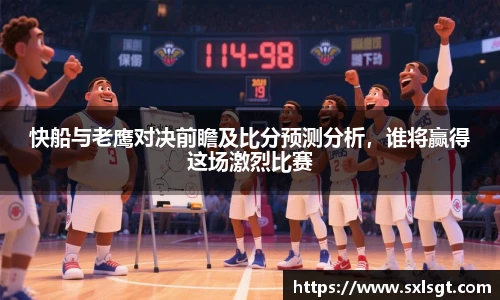 快船与老鹰对决前瞻及比分预测分析，谁将赢得这场激烈比赛