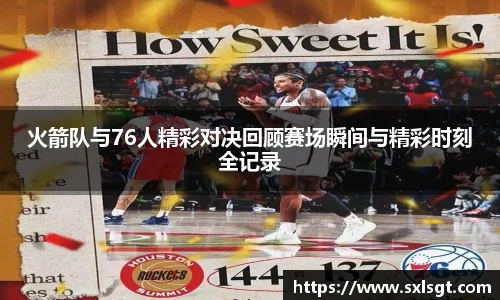 火箭队与76人精彩对决回顾赛场瞬间与精彩时刻全记录