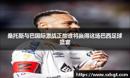 桑托斯与巴国际激战正酣谁将赢得这场巴西足球盛宴