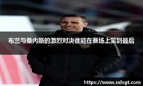 布兰与桑内斯的激烈对决谁能在赛场上笑到最后