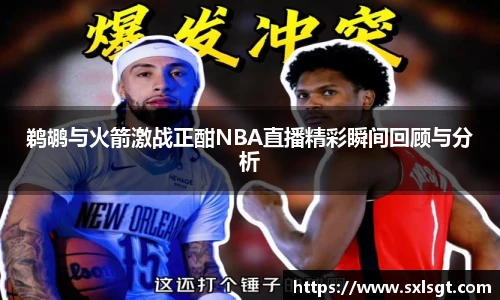 鹈鹕与火箭激战正酣NBA直播精彩瞬间回顾与分析