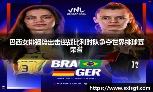 巴西女排强势出击迎战比利时队争夺世界排球赛荣誉
