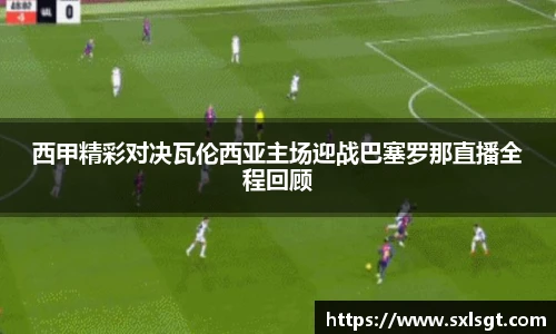 西甲精彩对决瓦伦西亚主场迎战巴塞罗那直播全程回顾