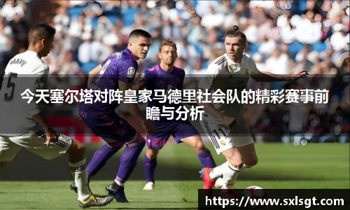 今天塞尔塔对阵皇家马德里社会队的精彩赛事前瞻与分析