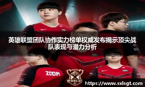 英雄联盟团队协作实力榜单权威发布揭示顶尖战队表现与潜力分析